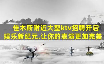 佳木斯附近大型ktv招聘开启娱乐新纪元.让你的表演更加完美